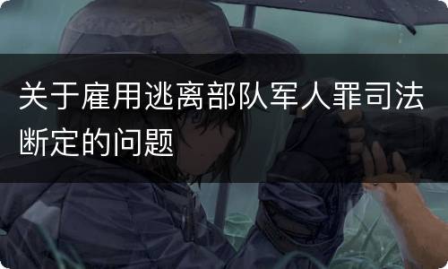关于雇用逃离部队军人罪司法断定的问题