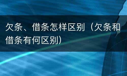 欠条、借条怎样区别（欠条和借条有何区别）