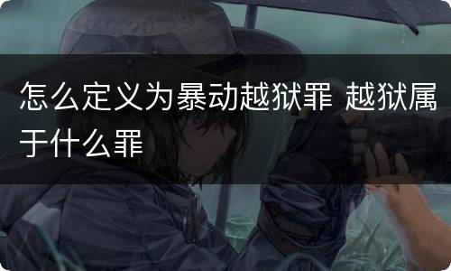 怎么定义为暴动越狱罪 越狱属于什么罪