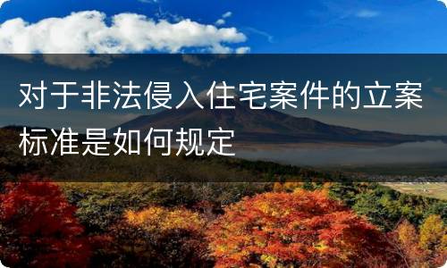 对于非法侵入住宅案件的立案标准是如何规定