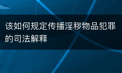 该如何规定传播淫秽物品犯罪的司法解释