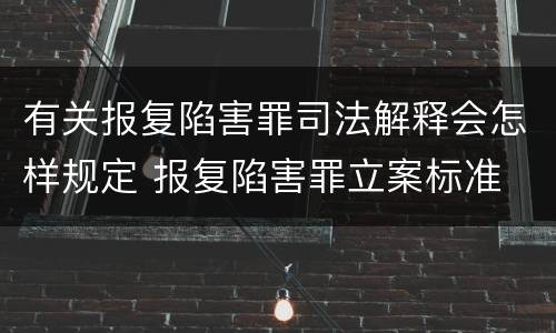 有关报复陷害罪司法解释会怎样规定 报复陷害罪立案标准