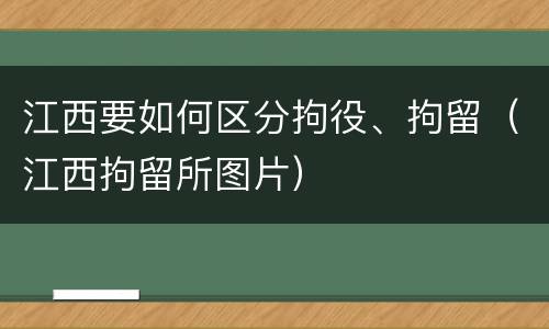 江西要如何区分拘役、拘留（江西拘留所图片）
