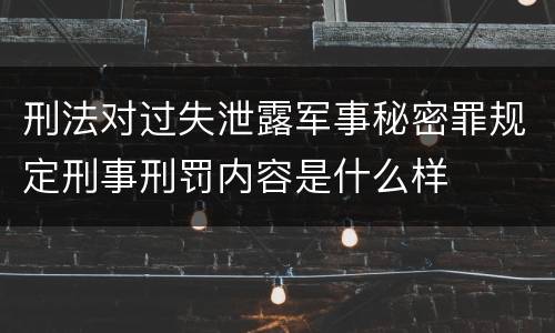 刑法对过失泄露军事秘密罪规定刑事刑罚内容是什么样