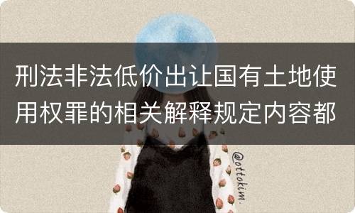 刑法非法低价出让国有土地使用权罪的相关解释规定内容都有哪些