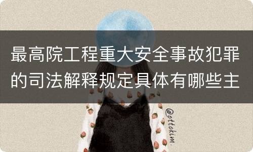 最高院工程重大安全事故犯罪的司法解释规定具体有哪些主要内容