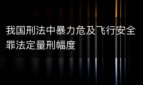 我国刑法中暴力危及飞行安全罪法定量刑幅度