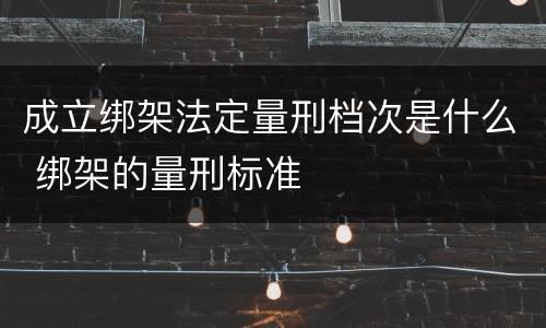 成立绑架法定量刑档次是什么 绑架的量刑标准
