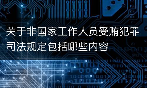 关于非国家工作人员受贿犯罪司法规定包括哪些内容