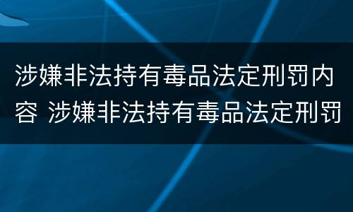 涉嫌非法持有毒品法定刑罚内容 涉嫌非法持有毒品法定刑罚内容包括