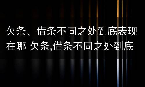 欠条、借条不同之处到底表现在哪 欠条,借条不同之处到底表现在哪方面