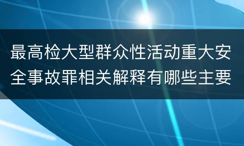 最高检大型群众性活动重大安全事故罪相关解释有哪些主要内容
