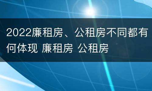 2022廉租房、公租房不同都有何体现 廉租房 公租房