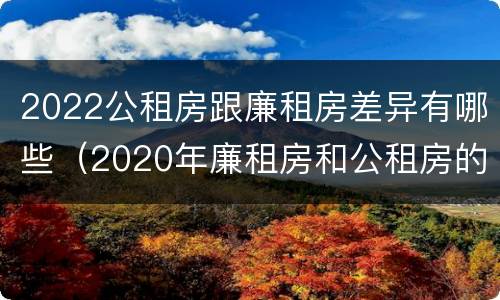 2022公租房跟廉租房差异有哪些（2020年廉租房和公租房的区别）