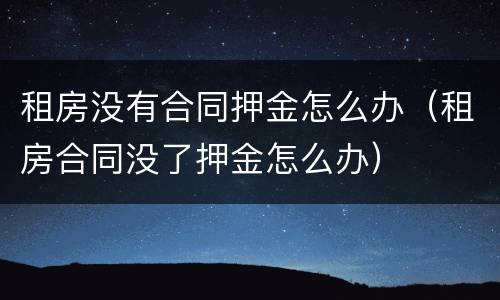 租房没有合同押金怎么办（租房合同没了押金怎么办）