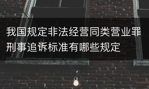 我国规定非法经营同类营业罪刑事追诉标准有哪些规定