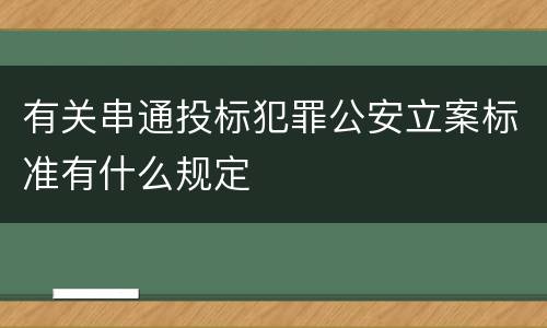 有关串通投标犯罪公安立案标准有什么规定