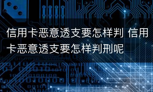 信用卡恶意透支要怎样判 信用卡恶意透支要怎样判刑呢