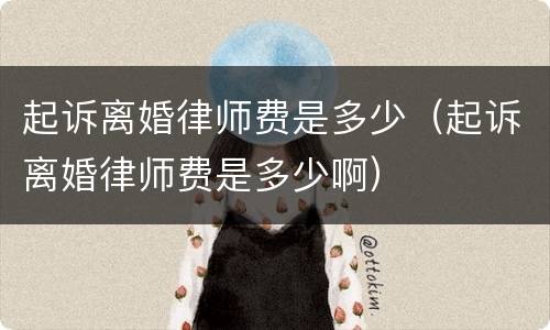 起诉离婚律师费是多少（起诉离婚律师费是多少啊）