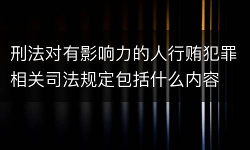 刑法对有影响力的人行贿犯罪相关司法规定包括什么内容