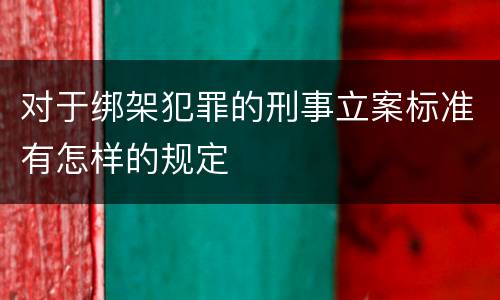对于绑架犯罪的刑事立案标准有怎样的规定