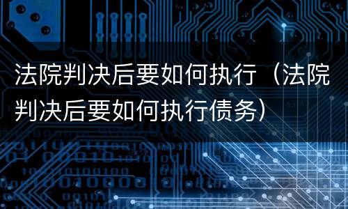 法院判决后要如何执行（法院判决后要如何执行债务）
