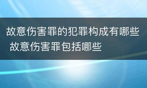 故意伤害罪的犯罪构成有哪些 故意伤害罪包括哪些