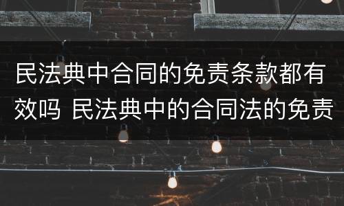 民法典中合同的免责条款都有效吗 民法典中的合同法的免责条款无效