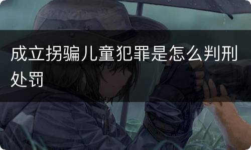 成立拐骗儿童犯罪是怎么判刑处罚