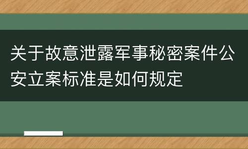 关于故意泄露军事秘密案件公安立案标准是如何规定