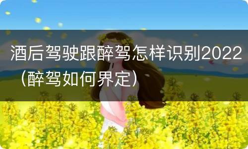 酒后驾驶跟醉驾怎样识别2022（醉驾如何界定）