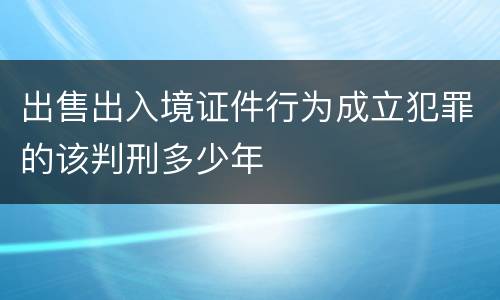 出售出入境证件行为成立犯罪的该判刑多少年