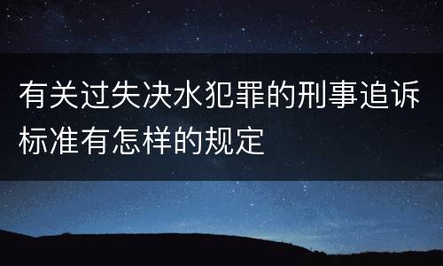 有关过失决水犯罪的刑事追诉标准有怎样的规定