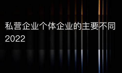 私营企业个体企业的主要不同2022