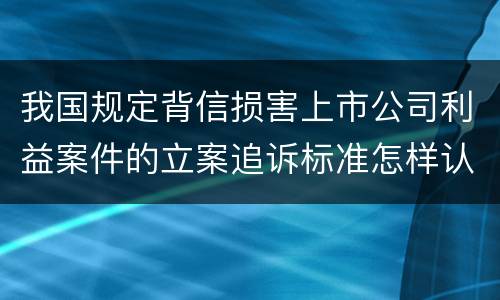 我国规定背信损害上市公司利益案件的立案追诉标准怎样认定
