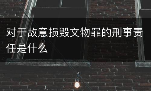 对于故意损毁文物罪的刑事责任是什么