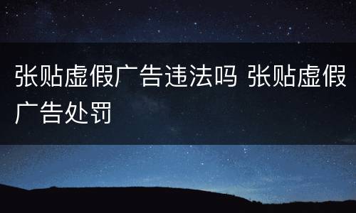 张贴虚假广告违法吗 张贴虚假广告处罚