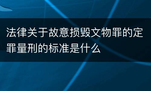 法律关于故意损毁文物罪的定罪量刑的标准是什么