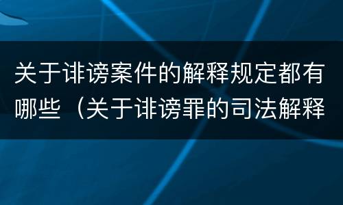 关于诽谤案件的解释规定都有哪些（关于诽谤罪的司法解释）