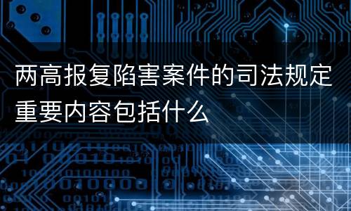 两高报复陷害案件的司法规定重要内容包括什么