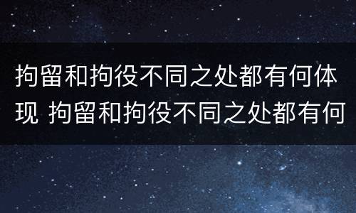 拘留和拘役不同之处都有何体现 拘留和拘役不同之处都有何体现和影响