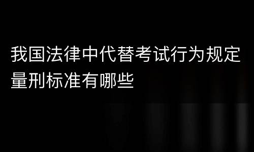 我国法律中代替考试行为规定量刑标准有哪些