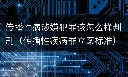 传播性病涉嫌犯罪该怎么样判刑（传播性疾病罪立案标准）