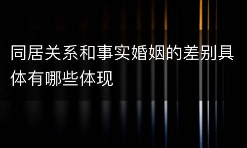 同居关系和事实婚姻的差别具体有哪些体现