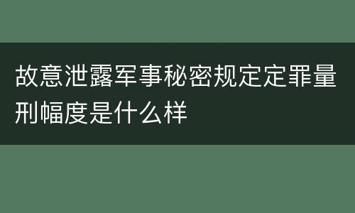 故意泄露军事秘密规定定罪量刑幅度是什么样