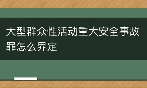 大型群众性活动重大安全事故罪怎么界定