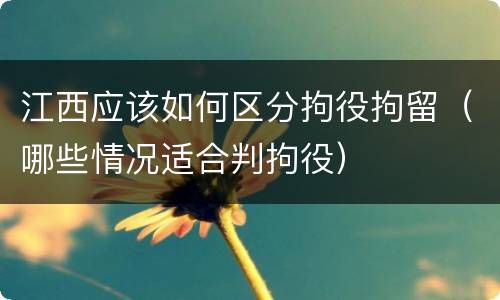 江西应该如何区分拘役拘留（哪些情况适合判拘役）
