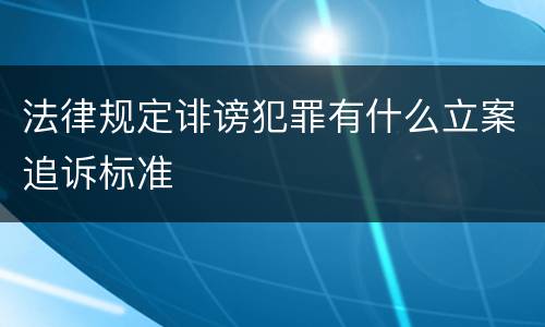 法律规定诽谤犯罪有什么立案追诉标准