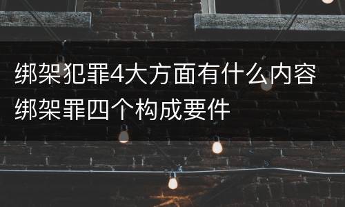 绑架犯罪4大方面有什么内容 绑架罪四个构成要件