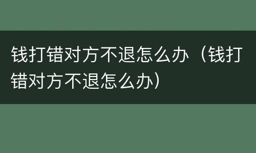 钱打错对方不退怎么办（钱打错对方不退怎么办）